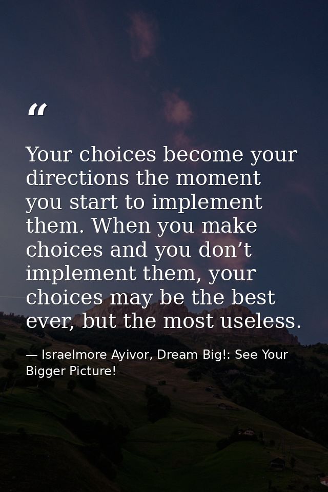 Your choices become your directions the moment you start to implement them. When you make choices and you don’t implemen — Israelmore Ayivor, Dream Big!: See Your Bigger Picture!