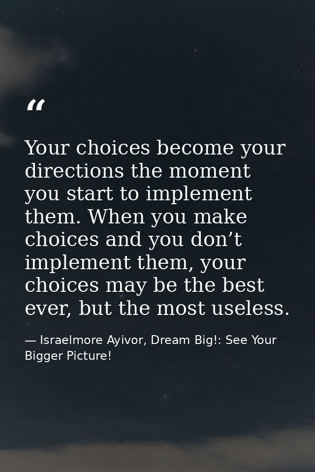 Your choices become your directions the moment you start to implement them. When you make choices and you don’t implemen — Israelmore Ayivor, Dream Big!: See Your Bigger Picture!