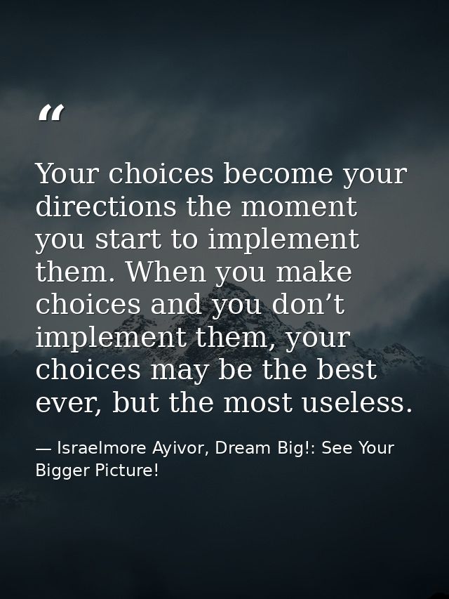 Your choices become your directions the moment you start to implement them. When you make choices and you don’t implemen — Israelmore Ayivor, Dream Big!: See Your Bigger Picture!