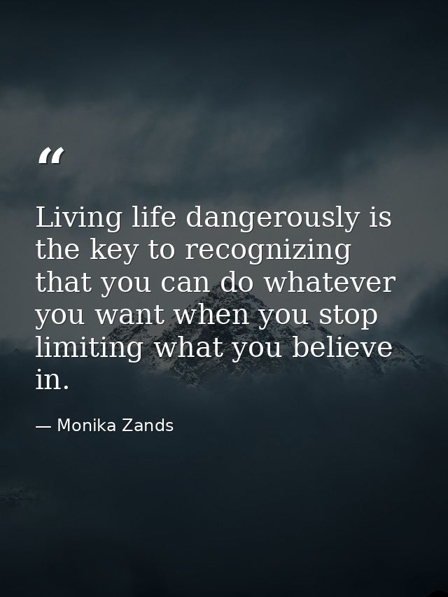 Living life dangerously is the key to recognizing that you can do whatever you want when you stop limiting what you beli — Monika Zands