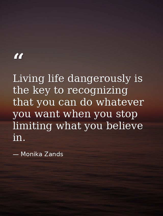 Living life dangerously is the key to recognizing that you can do whatever you want when you stop limiting what you beli — Monika Zands