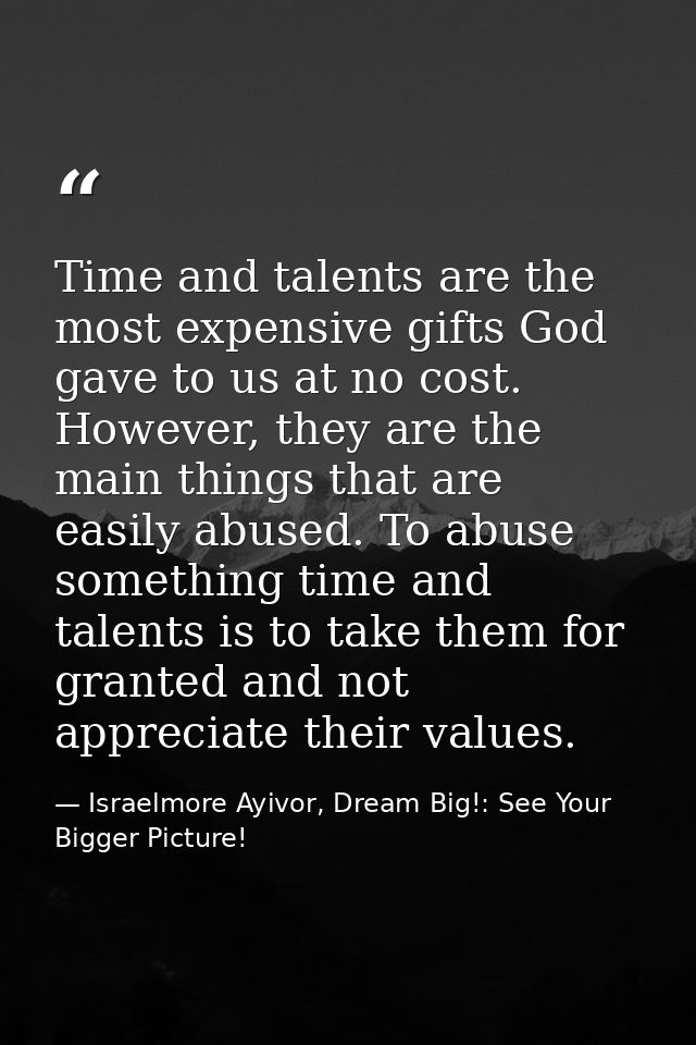 Time and talents are the most expensive gifts God gave to us at no cost. However, they are the main things that are easi — Israelmore Ayivor, Dream Big!: See Your Bigger Picture!