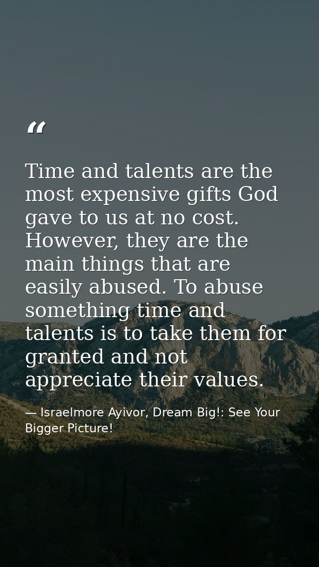 Time and talents are the most expensive gifts God gave to us at no cost. However, they are the main things that are easi — Israelmore Ayivor, Dream Big!: See Your Bigger Picture!