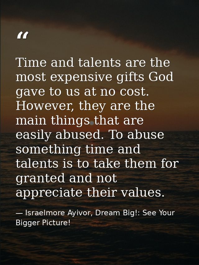 Time and talents are the most expensive gifts God gave to us at no cost. However, they are the main things that are easi — Israelmore Ayivor, Dream Big!: See Your Bigger Picture!