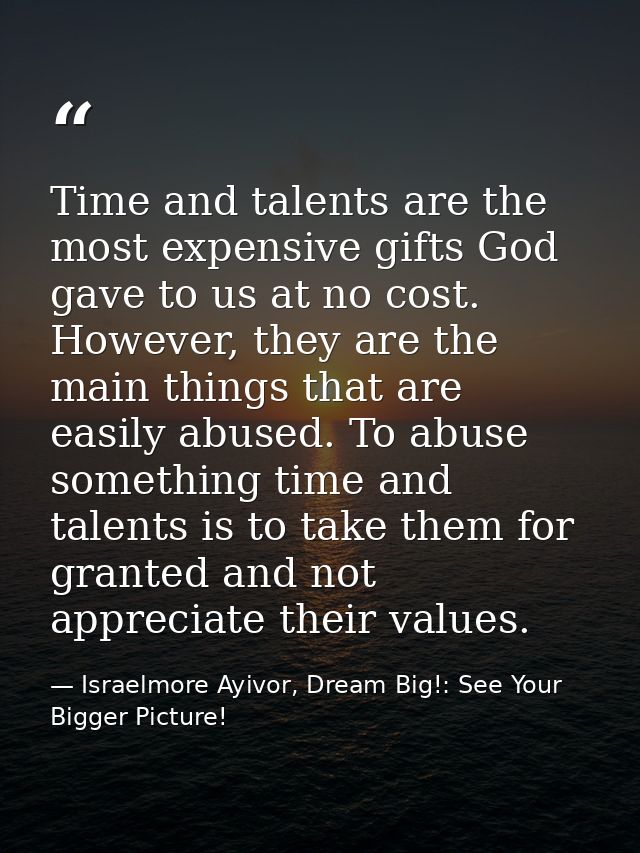 Time and talents are the most expensive gifts God gave to us at no cost. However, they are the main things that are easi — Israelmore Ayivor, Dream Big!: See Your Bigger Picture!