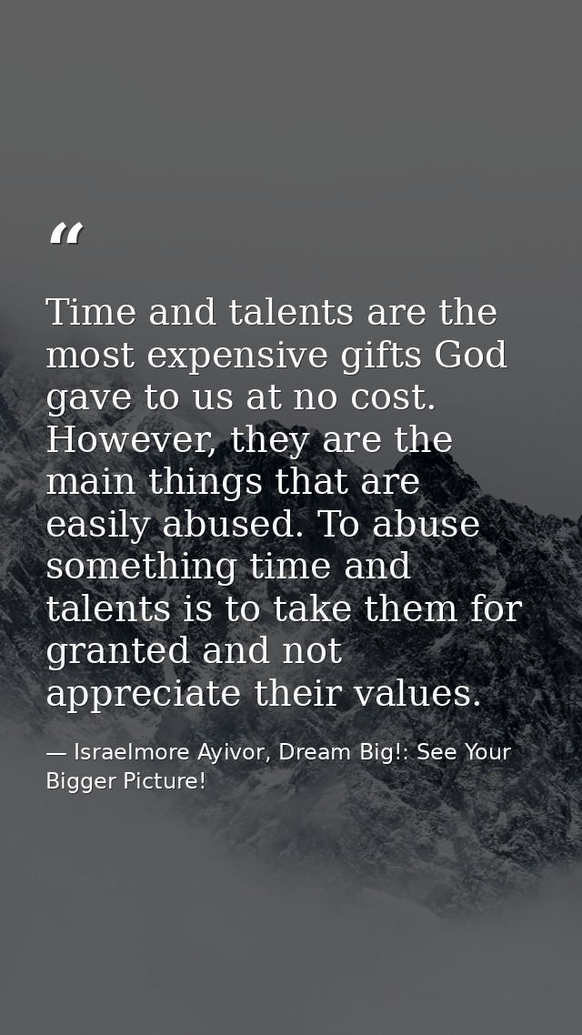 Time and talents are the most expensive gifts God gave to us at no cost. However, they are the main things that are easi — Israelmore Ayivor, Dream Big!: See Your Bigger Picture!
