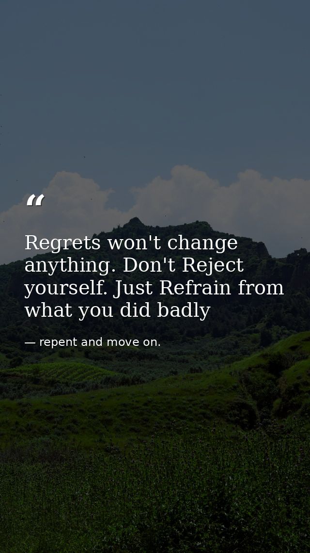 Regrets won't change anything. Don't Reject yourself. Just Refrain from what you did badly — repent and move on.