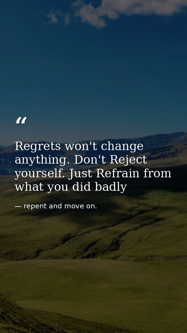 Regrets won't change anything. Don't Reject yourself. Just Refrain from what you did badly — repent and move on.