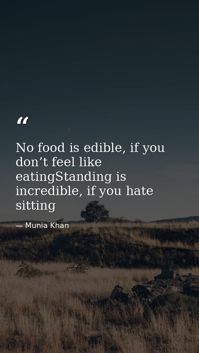 No food is edible, if you don’t feel like eatingStanding is incredible, if you hate sitting — Munia Khan