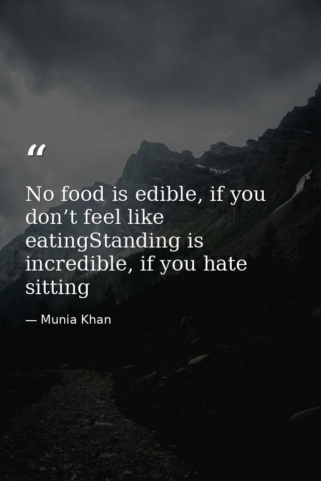 No food is edible, if you don’t feel like eatingStanding is incredible, if you hate sitting — Munia Khan
