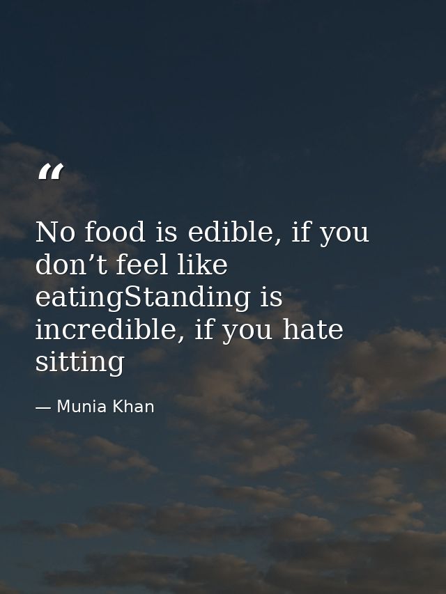 No food is edible, if you don’t feel like eatingStanding is incredible, if you hate sitting — Munia Khan
