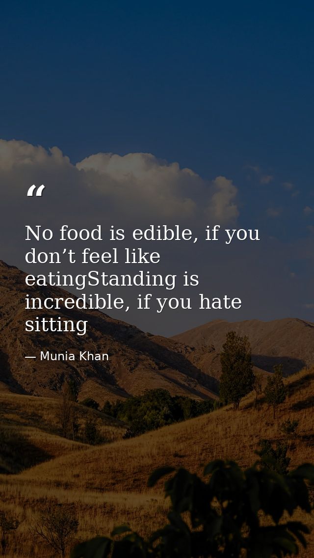 No food is edible, if you don’t feel like eatingStanding is incredible, if you hate sitting — Munia Khan