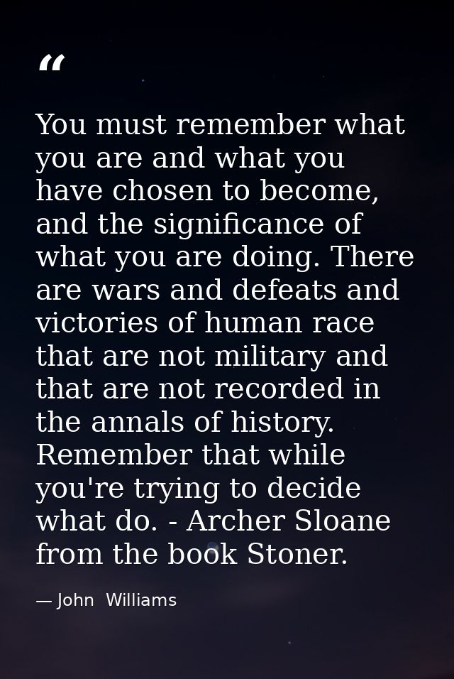 You must remember what you are and what you have chosen to become, and the significance of what you are doing. There are — John  Williams