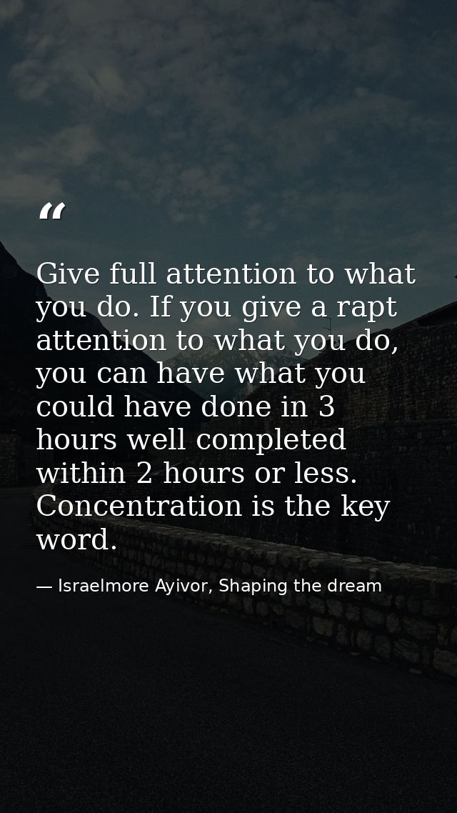 Give full attention to what you do. If you give a rapt attention to what you do, you can have what you could have done i — Israelmore Ayivor, Shaping the dream