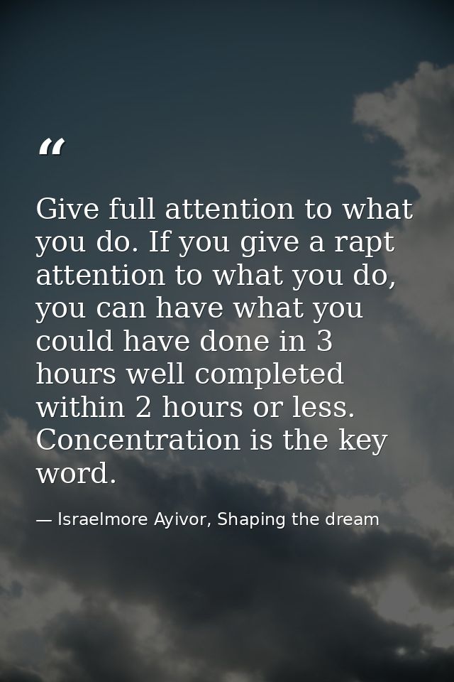 Give full attention to what you do. If you give a rapt attention to what you do, you can have what you could have done i — Israelmore Ayivor, Shaping the dream