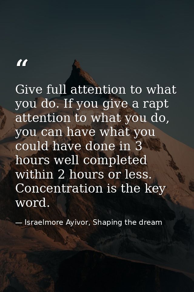 Give full attention to what you do. If you give a rapt attention to what you do, you can have what you could have done i — Israelmore Ayivor, Shaping the dream