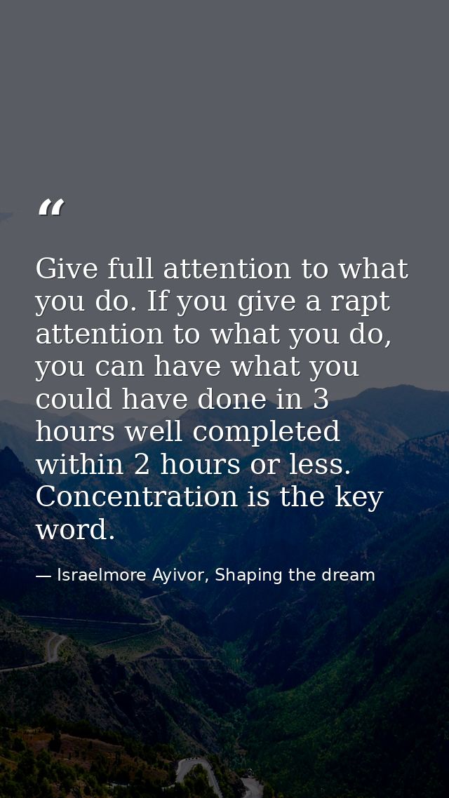 Give full attention to what you do. If you give a rapt attention to what you do, you can have what you could have done i — Israelmore Ayivor, Shaping the dream