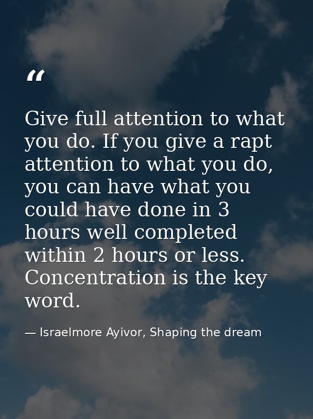 Give full attention to what you do. If you give a rapt attention to what you do, you can have what you could have done i — Israelmore Ayivor, Shaping the dream