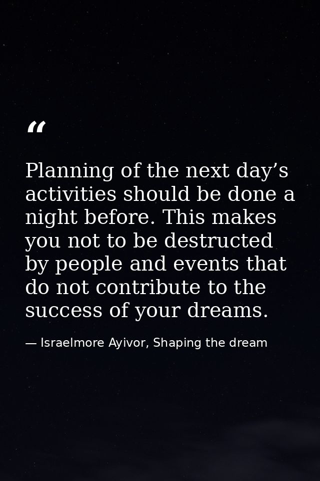 Planning of the next day’s activities should be done a night before. This makes you not to be destructed by people and e — Israelmore Ayivor, Shaping the dream