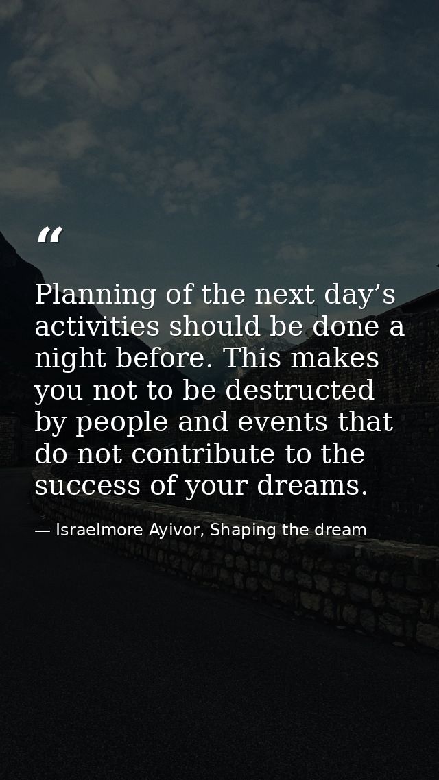 Planning of the next day’s activities should be done a night before. This makes you not to be destructed by people and e — Israelmore Ayivor, Shaping the dream