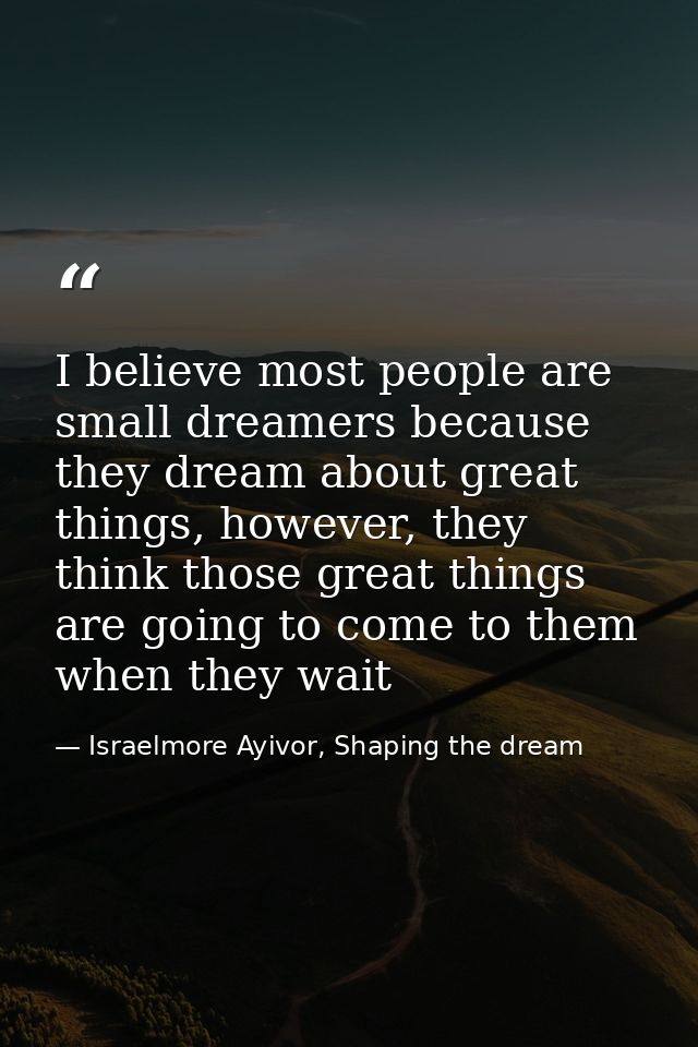 I believe most people are small dreamers because they dream about great things, however, they think those great things a — Israelmore Ayivor, Shaping the dream
