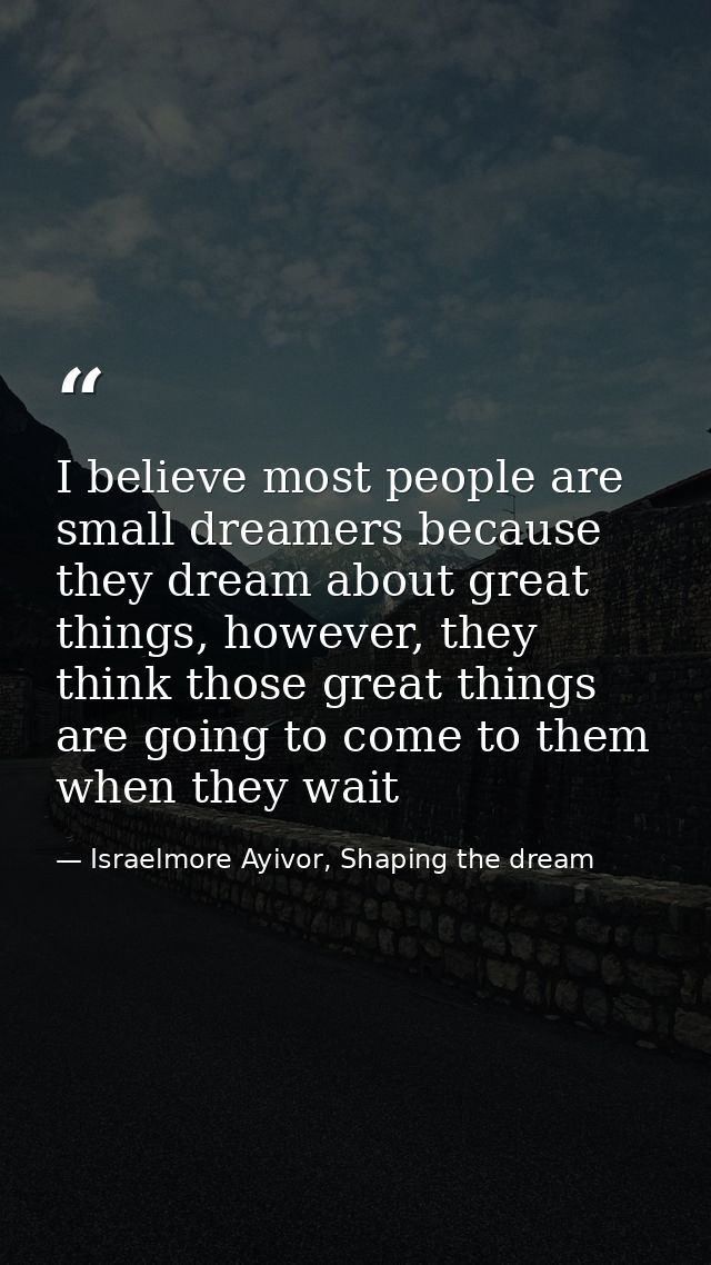 I believe most people are small dreamers because they dream about great things, however, they think those great things a — Israelmore Ayivor, Shaping the dream