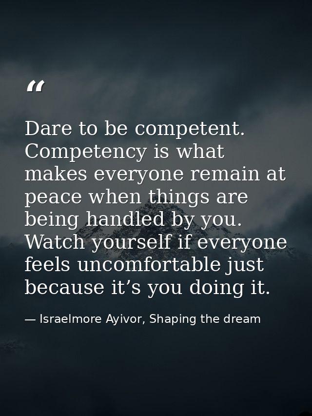 Dare to be competent. Competency is what makes everyone remain at peace when things are being handled by you. Watch your — Israelmore Ayivor, Shaping the dream
