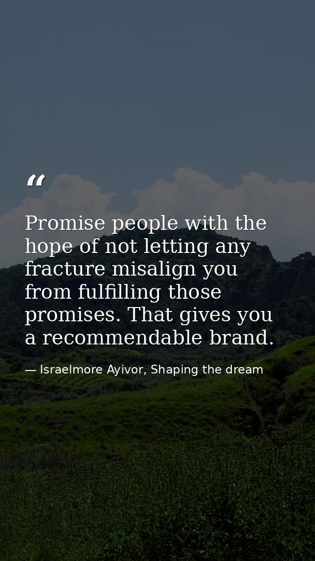 Promise people with the hope of not letting any fracture misalign you from fulfilling those promises. That gives you a r — Israelmore Ayivor, Shaping the dream
