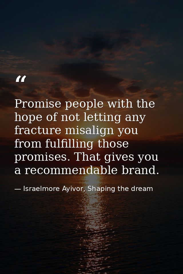 Promise people with the hope of not letting any fracture misalign you from fulfilling those promises. That gives you a r — Israelmore Ayivor, Shaping the dream