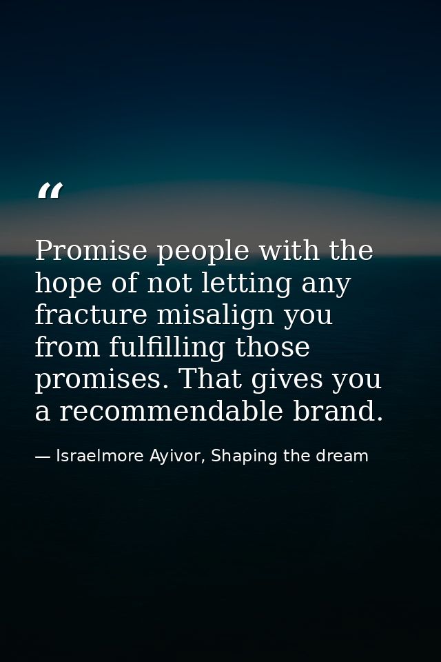 Promise people with the hope of not letting any fracture misalign you from fulfilling those promises. That gives you a r — Israelmore Ayivor, Shaping the dream