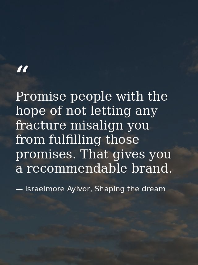 Promise people with the hope of not letting any fracture misalign you from fulfilling those promises. That gives you a r — Israelmore Ayivor, Shaping the dream
