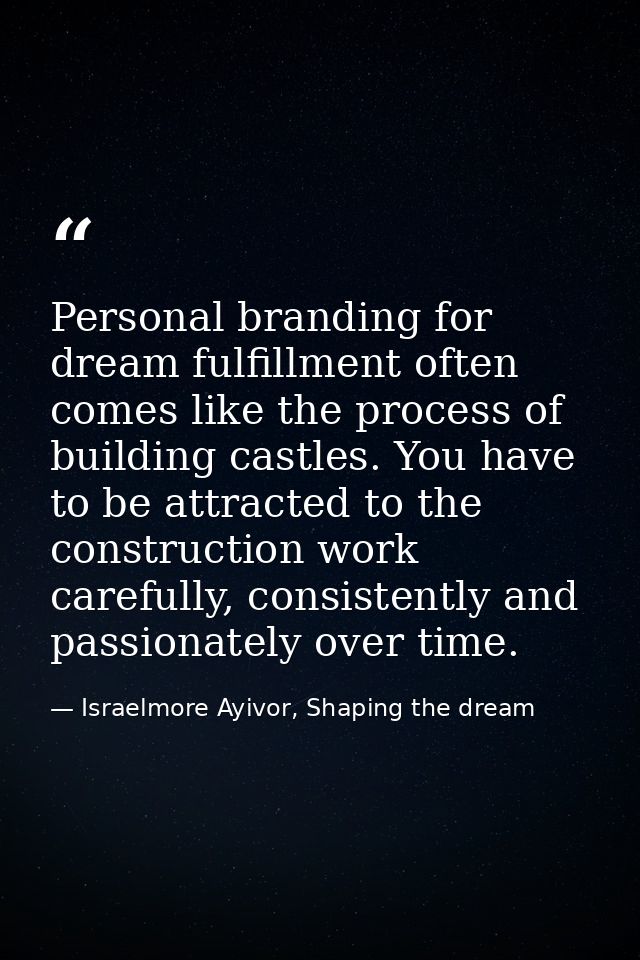 Personal branding for dream fulfillment often comes like the process of building castles. You have to be attracted to th — Israelmore Ayivor, Shaping the dream