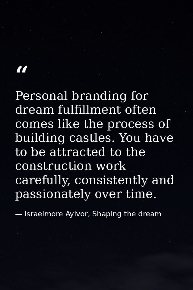 Personal branding for dream fulfillment often comes like the process of building castles. You have to be attracted to th — Israelmore Ayivor, Shaping the dream