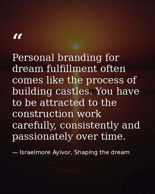 Personal branding for dream fulfillment often comes like the process of building castles. You have to be attracted to th — Israelmore Ayivor, Shaping the dream