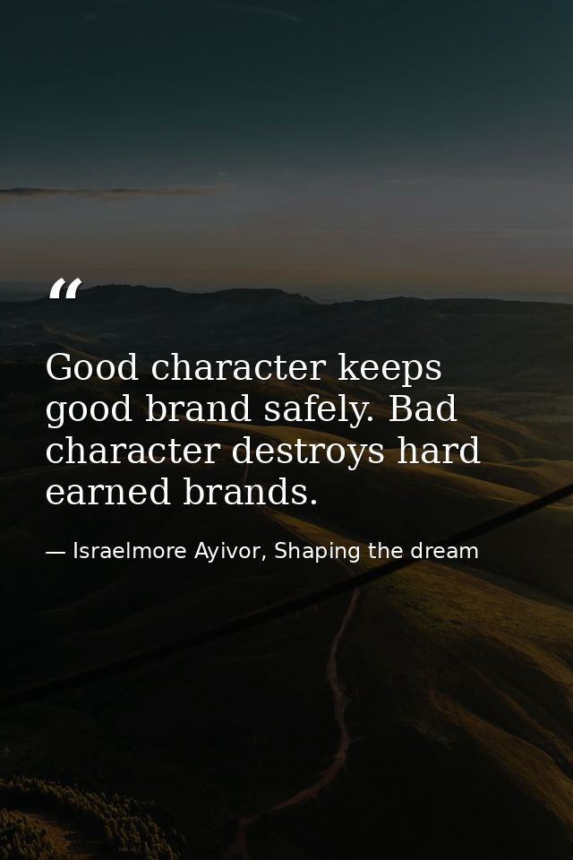 Good character keeps good brand safely. Bad character destroys hard earned brands. — Israelmore Ayivor, Shaping the dream