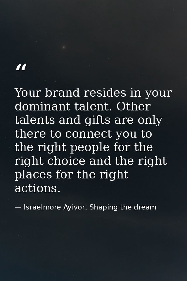 Your brand resides in your dominant talent. Other talents and gifts are only there to connect you to the right people fo — Israelmore Ayivor, Shaping the dream