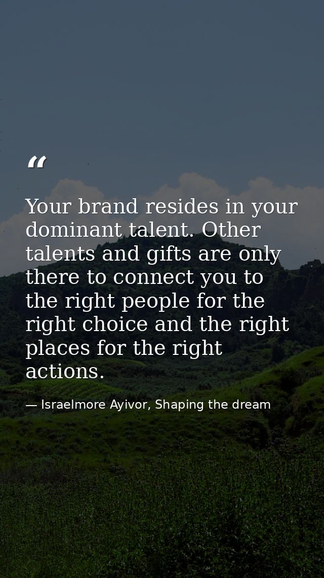 Your brand resides in your dominant talent. Other talents and gifts are only there to connect you to the right people fo — Israelmore Ayivor, Shaping the dream
