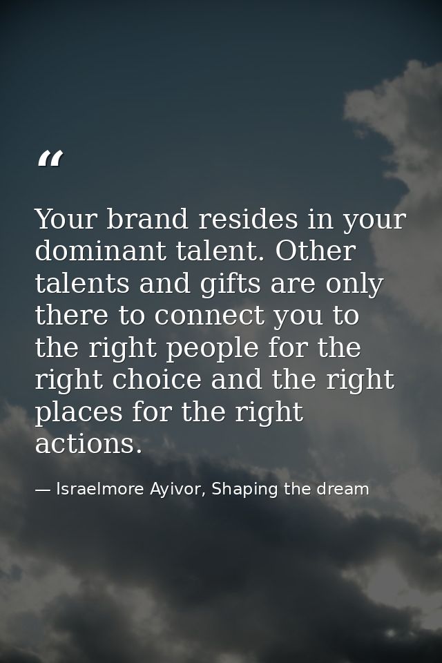 Your brand resides in your dominant talent. Other talents and gifts are only there to connect you to the right people fo — Israelmore Ayivor, Shaping the dream