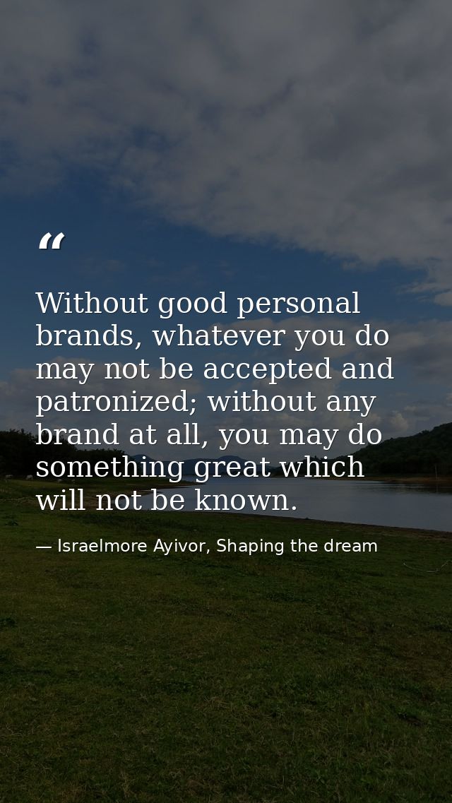 Without good personal brands, whatever you do may not be accepted and patronized; without any brand at all, you may do s — Israelmore Ayivor, Shaping the dream