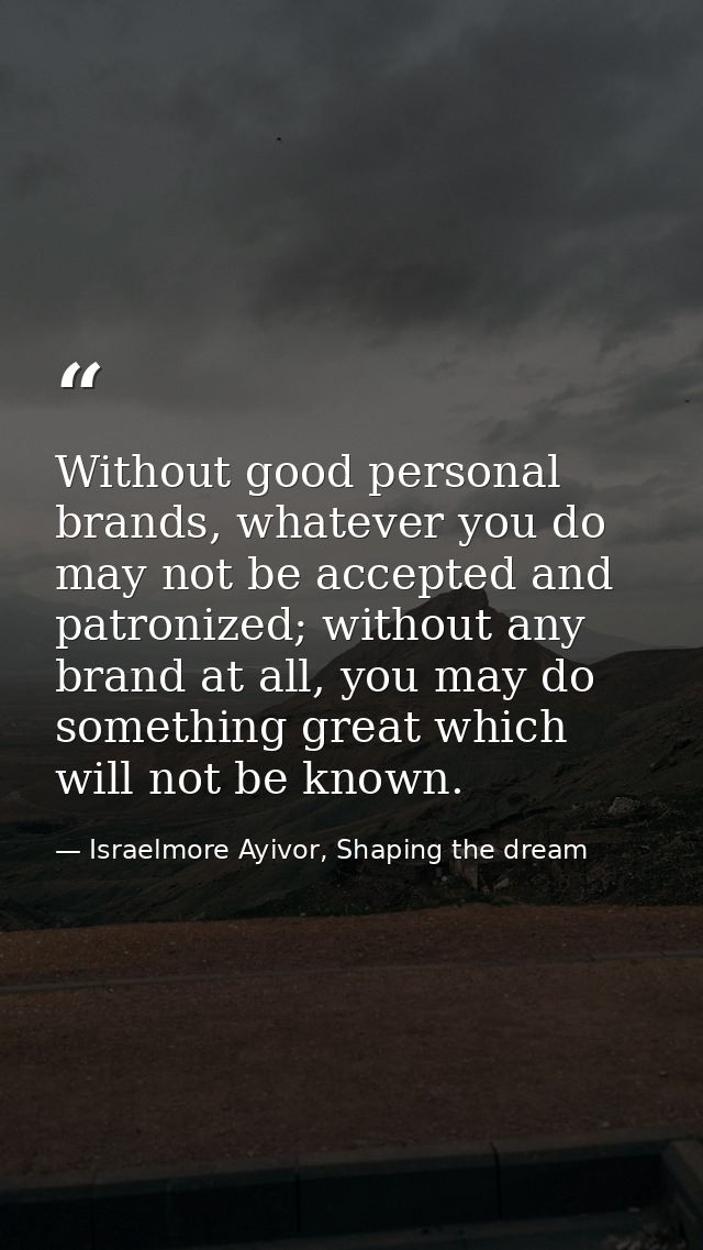 Without good personal brands, whatever you do may not be accepted and patronized; without any brand at all, you may do s — Israelmore Ayivor, Shaping the dream