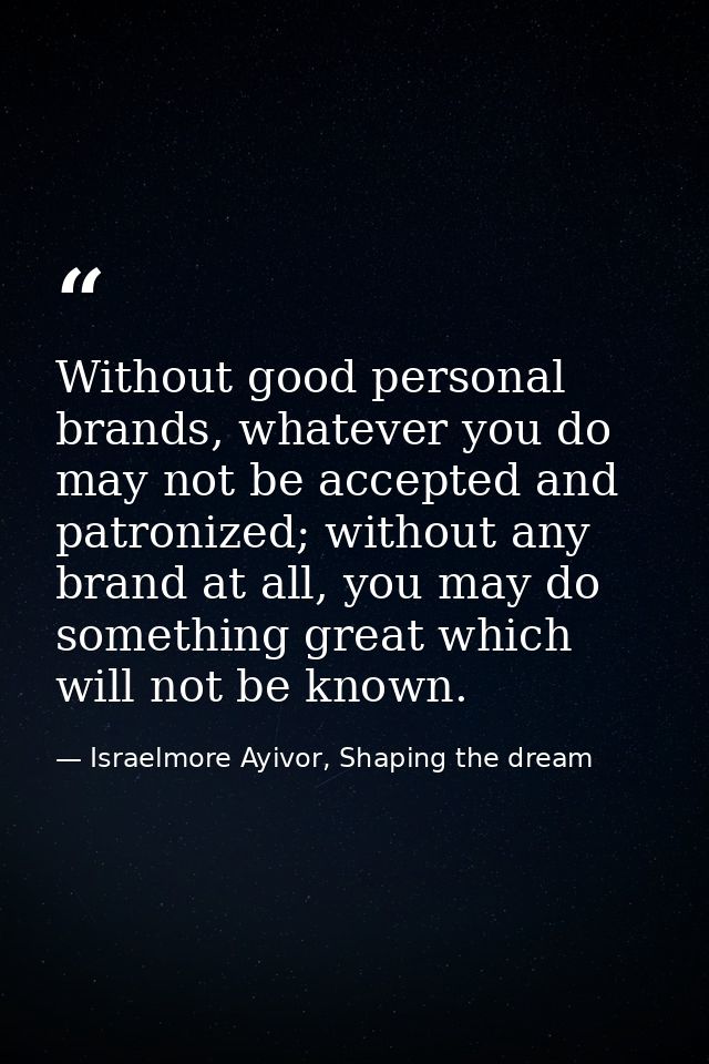Without good personal brands, whatever you do may not be accepted and patronized; without any brand at all, you may do s — Israelmore Ayivor, Shaping the dream
