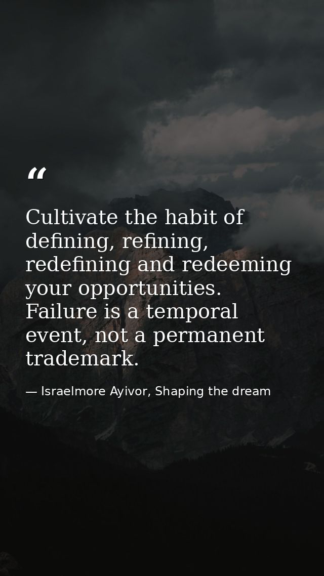 Cultivate the habit of defining, refining, redefining and redeeming your opportunities. Failure is a temporal event, not — Israelmore Ayivor, Shaping the dream