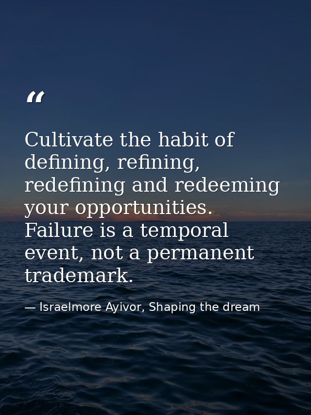 Cultivate the habit of defining, refining, redefining and redeeming your opportunities. Failure is a temporal event, not — Israelmore Ayivor, Shaping the dream