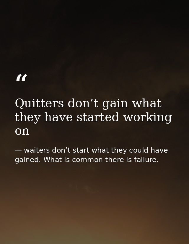 Quitters don’t gain what they have started working on — waiters don’t start what they could have gained. What is common there is failure.