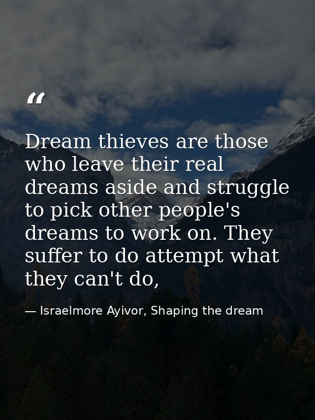 Dream thieves are those who leave their real dreams aside and struggle to pick other people's dreams to work on. They su — Israelmore Ayivor, Shaping the dream