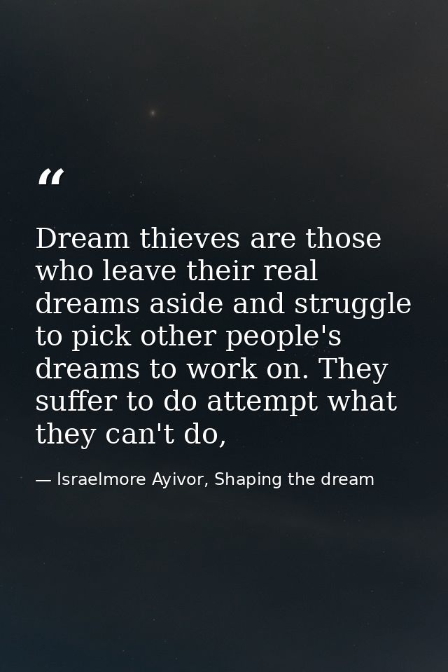 Dream thieves are those who leave their real dreams aside and struggle to pick other people's dreams to work on. They su — Israelmore Ayivor, Shaping the dream