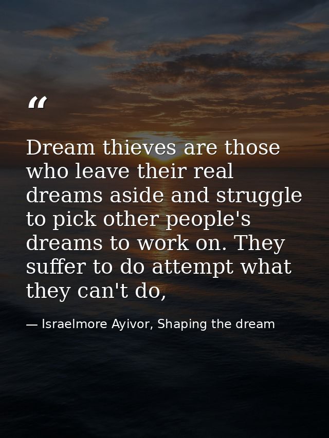 Dream thieves are those who leave their real dreams aside and struggle to pick other people's dreams to work on. They su — Israelmore Ayivor, Shaping the dream