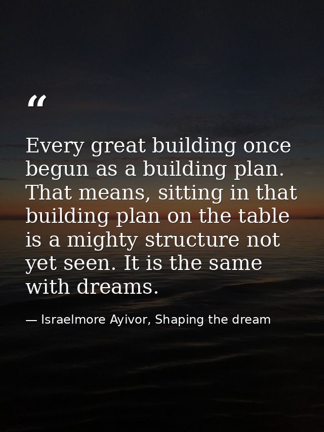 Every great building once begun as a building plan. That means, sitting in that building plan on the table is a mighty s — Israelmore Ayivor, Shaping the dream