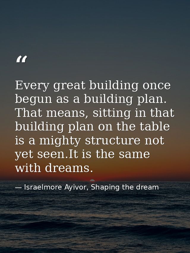 Every great building once begun as a building plan. That means, sitting in that building plan on the table is a mighty s — Israelmore Ayivor, Shaping the dream