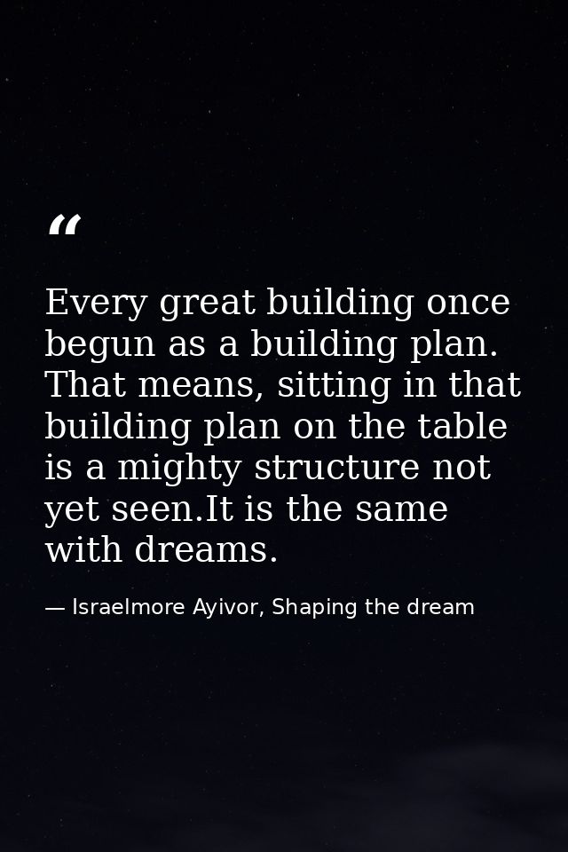 Every great building once begun as a building plan. That means, sitting in that building plan on the table is a mighty s — Israelmore Ayivor, Shaping the dream